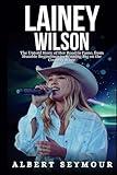 LAINEY WILSON BIOGRAPHY: The Untold Story of Her Road to Fame, from Humble Beginnings to Winning Big on the Country Stage