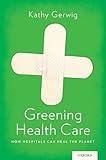 Greening Health Care: How Hospitals Can Heal the Planet