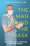 The Man Behind the Mask: The autobiography of a pioneering orthopaedic surgeon