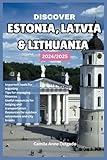 DISCOVER ESTONIA, LATVIA, AND LITHUANIA 2024/2025: A Travel Guide to Culture, History, and Scenic Destinations in the Baltic States