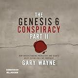 The Genesis 6 Conspiracy, Part II: How Understanding Prehistory and Giants Helps Define End-Time Prophecy: Gary Wayne's Genesis 6 Conspiracy, Book 2