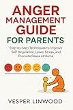 ANGER MANAGEMENT GUIDE FOR PARENTS : step-by-step techniques to improve Self-Regulation, lower stress and promote peace at home