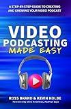 Video Podcasting Made Easy: A Step-By-Step Guide to Creating and Growing Your Video Podcast