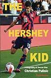 The Hershey Kid: A Biography of Soccer Star Christian Pulisic