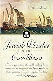 Jewish Pirates of the Caribbean: How a Generation of Swashbuckling Jews Carved Out an Empire in the New World in Their Quest for Treasure, Religious Freedom--and Revenge