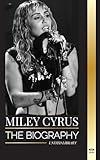 Miley Cyrus: The biography of the American Pop Chameleon, her fame and controversies (Artists)