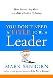 You Don't Need a Title to Be a Leader: How Anyone, Anywhere, Can Make a Positive Difference