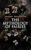 The Mythology of Fairies: The tales and legends of fairies from all over the world