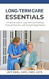 Long Term Care Essentials: A Practical Guide to Long-Term Care Planning, Financial Protection, and Caring for Aging Parents (Stress-Free Retirement Series Book 6)