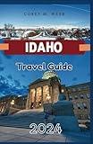 IDAHO TRAVEL GUIDE 2024: An Explorer's Guide to Idaho's Outdoor Pursuits, Cultural Treasures, and Local Flavors