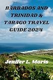 BARBADOS AND TRINIDAD & TABAGO TRAVEL GUIDE 2024: A comprehensive journey through paradise: Health, Safety, Culture, and Local insight for the perfect Island Experience