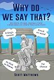 Why Do We Say That? - 202 Idioms, Phrases, Sayings & Facts! A Brief History On Where They Come From!