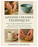 Japanese Ceramics Techniques: A Practical Guide to Japanese Pottery & Ceramics — Master Traditional Styles, Wheel Throwing, Hand-building, Glazing, and Kiln Firing for Beginners