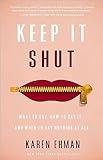 Keep It Shut: What to Say, How to Say It, and When to Say Nothing at All