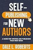 Self-Publishing for New Authors: A Guide for Writing and Publishing Your First Book (Self-Publishing with Dale)