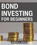 Bond Investing For Beginners: Unlock the Power of Bonds for Long-Term Financial Success | A Comprehensive Guide to Building a Diversified Portfolio that Thrives in Any Economic Climate