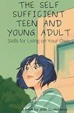 The Self Sufficient Teen and Young Adult: Skills for Living on Your Own