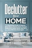 Declutter Your Home: A Step-By-Step Guide to Organize Every Room, Maximize Space, Increase Productivity, Reduce Stress, and Fall In Love With Your Home Again