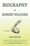 BIOGRAPHY OF ROBERT WAGNER: Unfolding The Life Challenges, Saga And Successes Of A Remarkable Television Performer And Impact In The Hollywood And Community