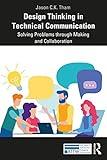 Design Thinking in Technical Communication: Solving Problems through Making and Collaboration (ATTW Series in Technical and Professional Communication)