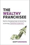 The Wealthy Franchisee: Game-Changing Steps to Becoming a Thriving Franchise Superstar