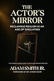 The Actor’s Mirror: Reclaiming Realism in an Age of Simulation - The Screen Actor’s Guide to Truth and Transformation