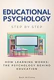 Educational Psychology Step by Step: How Learning Works: The Psychology Behind Education (Social Science Step by Step)
