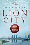 Lion City: Singapore and the Invention of Modern Asia