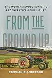 From the Ground Up: The Women Revolutionizing Regenerative Agriculture