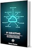 IP Subnetting for Beginners: Your Complete Guide to Master IP Subnetting in 4 Simple Steps (Computer Networking Series Book 3)