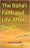 The Bahá'í Faith and Life After Death (The Bahá'í Faith - Short Introductions)