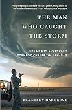 The Man Who Caught the Storm: The Life of Legendary Tornado Chaser Tim Samaras