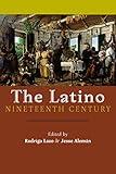 The Latino Nineteenth Century (America and the Long 19th Century, 18)