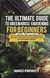 The Ultimate Guide to Greenhouse Gardening for Beginners, New Edition: How to Choose the Best Plants and Varieties and How to Maximize Your Greenhouse ... Harvests. (The Sustainable Living Library)