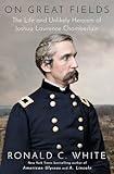 On Great Fields: The Life and Unlikely Heroism of Joshua Lawrence Chamberlain