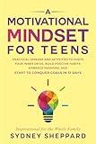 A Motivational Mindset for Teens: Practical Lessons and Activities to Ignite Your Inner Drive, Build Positive Habits, Embrace Passions, and Start to Conquer Goals in 31 Days (You Are Your Mindset)