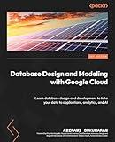 Database Design and Modeling with Google Cloud: Learn database design and development to take your data to applications, analytics, and AI