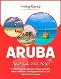 Aruba Travel Guide 2025-2026 (Full-color): The Supreme Handbook to Discovering the Island's Marvels, Ethnographic Riches, and Genuine Encounters (WanderSmart Series)
