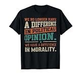 We No Longer Have A Difference In Political Opinion Morality T-Shirt