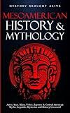 Mesoamerican History & Mythology: Aztec, Inca, Maya, Toltec, Zapotec & Central American Myths, Legends, Mysteries & History Uncovered