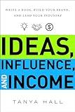 Ideas, Influence, and Income: Write a Book, Build Your Brand, and Lead Your Industry