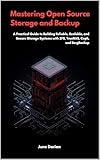 Mastering Open-Source Storage and Backup : A Practical Guide to Building Reliable, Scalable, and Secure Storage Systems with ZFS, TrueNAS, Cep