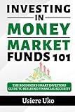 Investing in Money Market Funds 101: The Beginner's Smart Investors Guide to Building Financial Security (Investing 101)