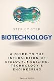 Biotechnology Step by Step: A Guide to the Intersection of Biology, Medicine, Technology & Engineering (Step By Step Subject Guides)