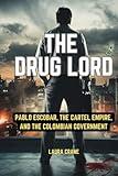 The Drug Lord: Pablo Escobar, the Cartel Empire, and the Colombian Government (Crimes and criminal biographies)