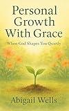 Personal Growth With Grace: When God Shapes You Quietly