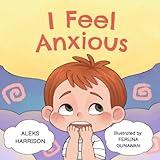 I Feel Anxious: Children's Picture Book About Overcoming Anxiety For Kids (Emotions & Feelings book for preschool)