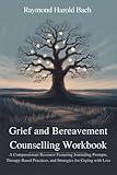 Grief and Bereavement Counselling Workbook: A Compassionate Resource Featuring Journaling Prompts, Therapy-Based Practices, and Strategies for Coping with Loss