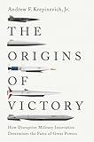 The Origins of Victory: How Disruptive Military Innovation Determines the Fates of Great Powers