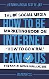 How To Be Internet Famous: The #1 Social Media Marketing Book On 'How To Go Viral' and Build a Powerful Personal Brand For Social Media Influencers